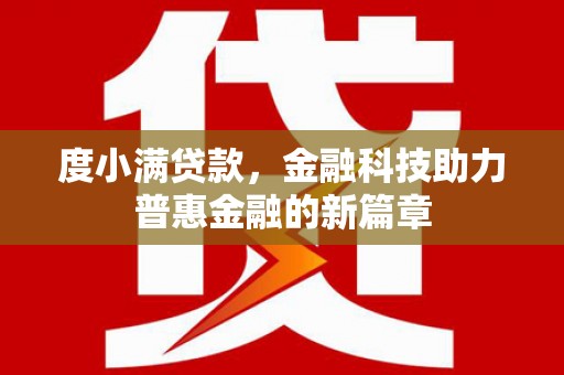 西峰度小满贷款，金融科技助力普惠金融的新篇章
