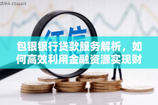 西峰包银银行贷款服务解析，如何高效利用金融资源实现财富增长