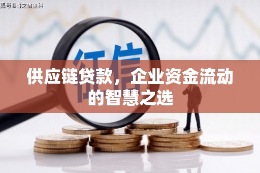 西峰供应链贷款，企业资金流动的智慧之选