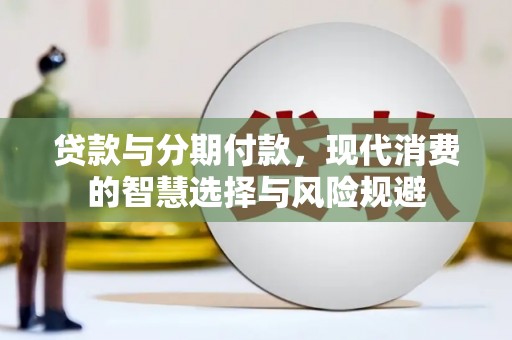 西峰贷款与分期付款，现代消费的智慧选择与风险规避