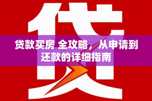 西峰贷款买房 全攻略，从申请到还款的详细指南