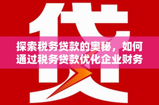 西峰探索税务贷款的奥秘，如何通过税务贷款优化企业财务