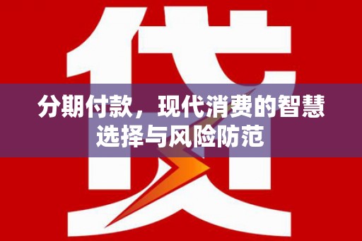 西峰分期付款，现代消费的智慧选择与风险防范
