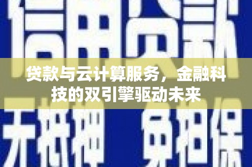 西峰贷款与云计算服务，金融科技的双引擎驱动未来