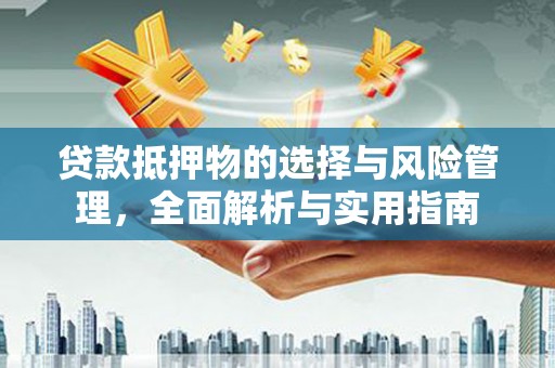 西峰贷款抵押物的选择与风险管理，全面解析与实用指南
