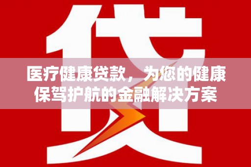 西峰医疗健康贷款，为您的健康保驾护航的金融解决方案