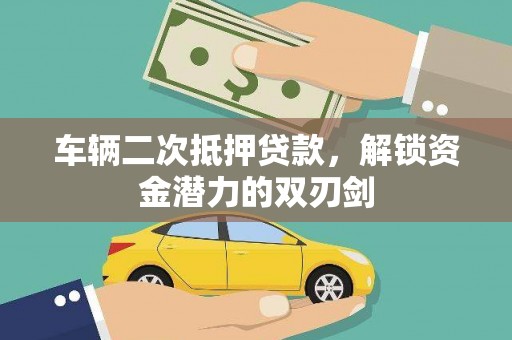 西峰车辆二次抵押贷款，解锁资金潜力的双刃剑