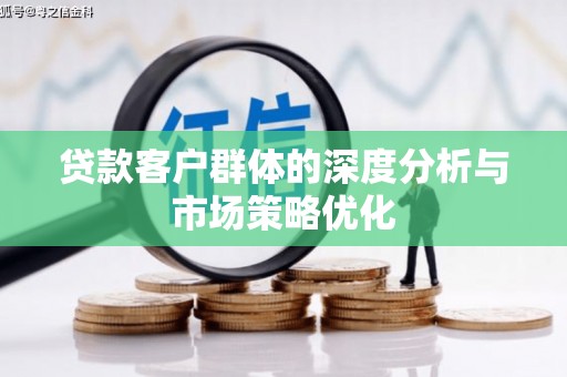 西峰贷款客户群体的深度分析与市场策略优化
