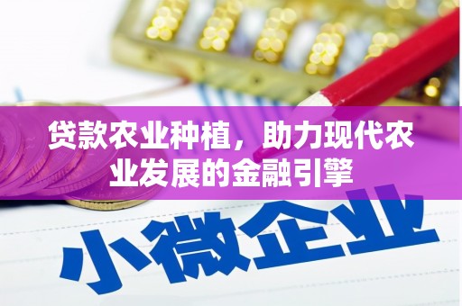 西峰贷款农业种植，助力现代农业发展的金融引擎