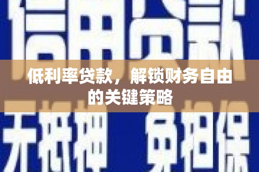 西峰低利率贷款，解锁财务自由的关键策略