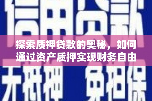 西峰探索质押贷款的奥秘，如何通过资产质押实现财务自由