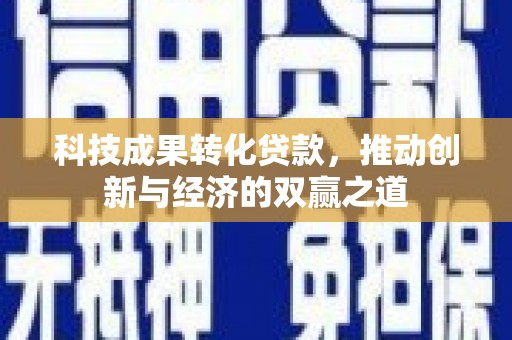 西峰科技成果转化贷款，推动创新与经济的双赢之道