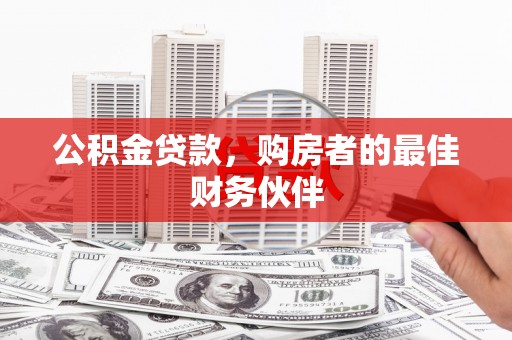 西峰公积金贷款，购房者的最佳财务伙伴