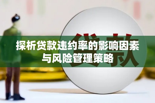 西峰探析贷款违约率的影响因素与风险管理策略