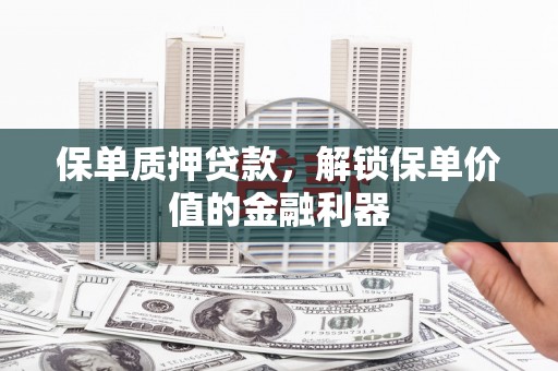 西峰保单质押贷款，解锁保单价值的金融利器