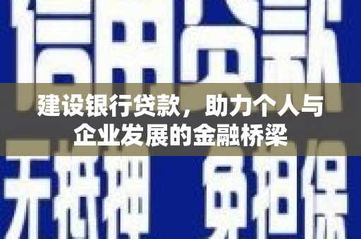 西峰建设银行贷款，助力个人与企业发展的金融桥梁