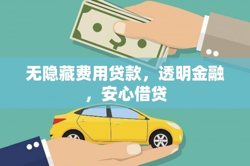 西峰无隐藏费用贷款，透明金融，安心借贷