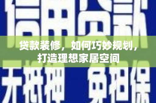 西峰贷款装修，如何巧妙规划，打造理想家居空间