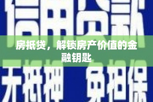 西峰房抵贷，解锁房产价值的金融钥匙