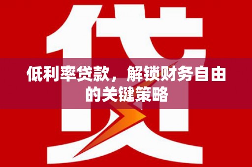 西峰低利率贷款，解锁财务自由的关键策略