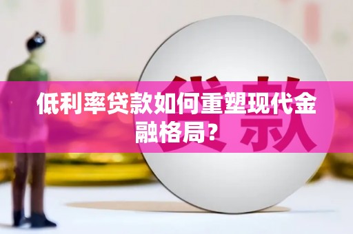 西峰低利率贷款如何重塑现代金融格局？