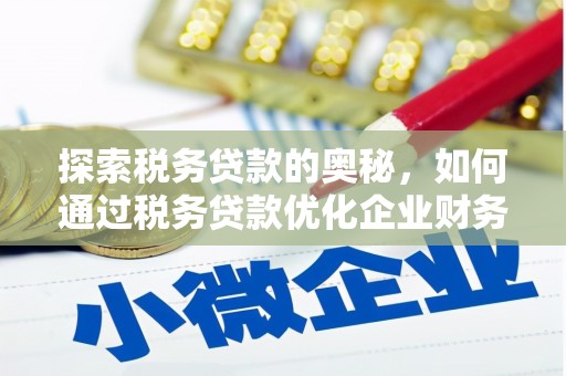 西峰探索税务贷款的奥秘，如何通过税务贷款优化企业财务