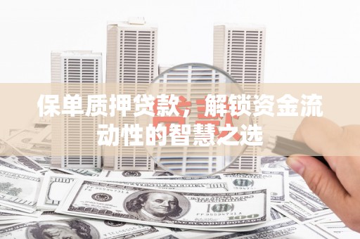 西峰保单质押贷款，解锁资金流动性的智慧之选