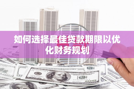 西峰如何选择最佳贷款期限以优化财务规划