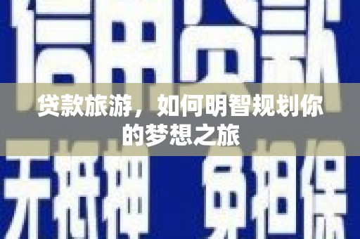 西峰贷款旅游，如何明智规划你的梦想之旅