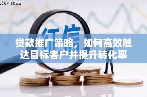 西峰贷款推广策略，如何高效触达目标客户并提升转化率