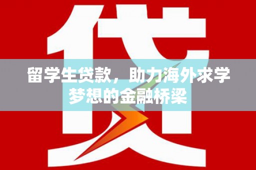 西峰留学生贷款，助力海外求学梦想的金融桥梁