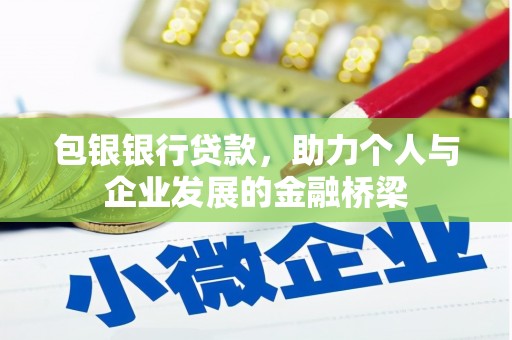 西峰包银银行贷款，助力个人与企业发展的金融桥梁