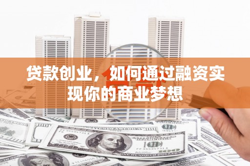 西峰贷款创业，如何通过融资实现你的商业梦想