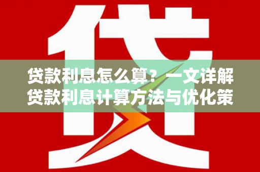 西峰贷款利息怎么算？一文详解贷款利息计算方法与优化策略