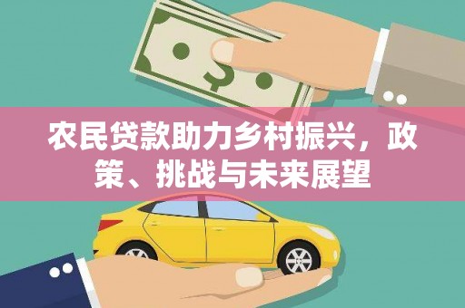 西峰农民贷款助力乡村振兴，政策、挑战与未来展望
