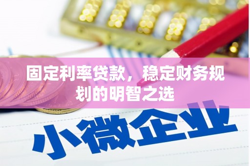 西峰固定利率贷款，稳定财务规划的明智之选