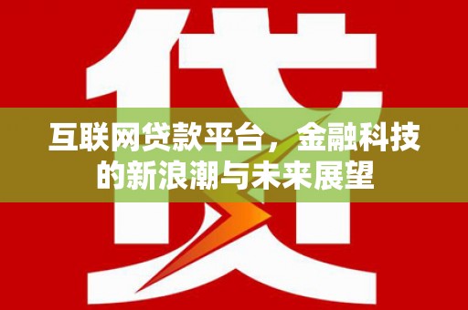 西峰互联网贷款平台，金融科技的新浪潮与未来展望