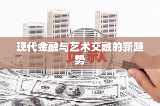 西峰现代金融与艺术交融的新趋势