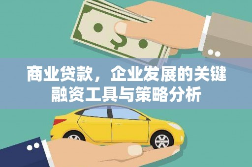 西峰商业贷款，企业发展的关键融资工具与策略分析