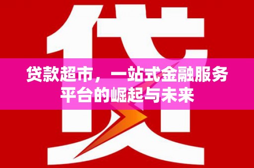 西峰贷款超市，一站式金融服务平台的崛起与未来
