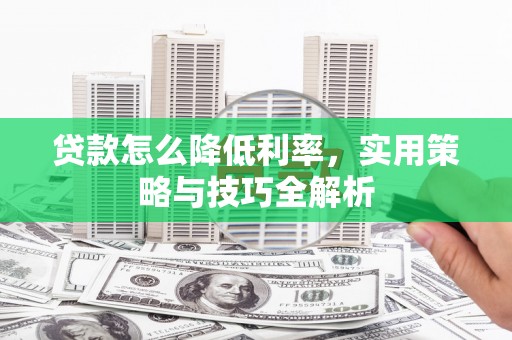 西峰贷款怎么降低利率，实用策略与技巧全解析