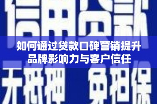 西峰如何通过贷款口碑营销提升品牌影响力与客户信任