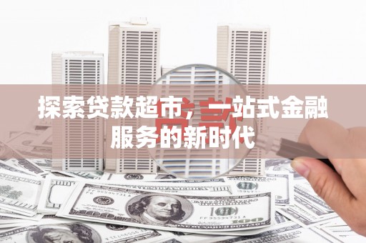 西峰探索贷款超市，一站式金融服务的新时代