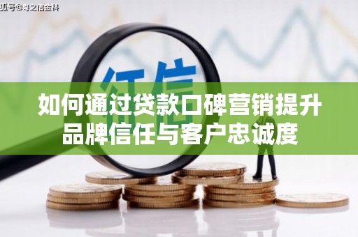 西峰如何通过贷款口碑营销提升品牌信任与客户忠诚度