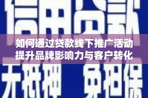 西峰如何通过贷款线下推广活动提升品牌影响力与客户转化率