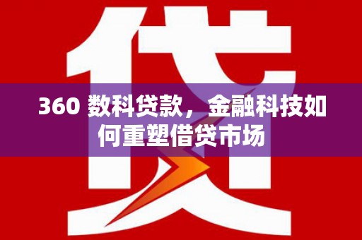 西峰360 数科贷款，金融科技如何重塑借贷市场