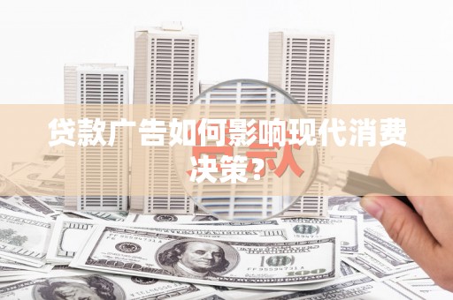 西峰贷款广告如何影响现代消费决策？