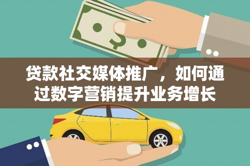 西峰贷款社交媒体推广，如何通过数字营销提升业务增长