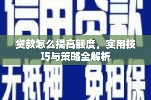 西峰贷款怎么提高额度，实用技巧与策略全解析