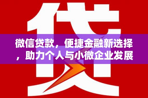 西峰微信贷款，便捷金融新选择，助力个人与小微企业发展